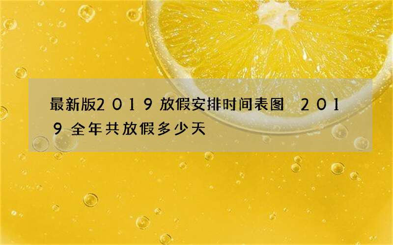 最新版2019放假安排时间表图 2019全年共放假多少天